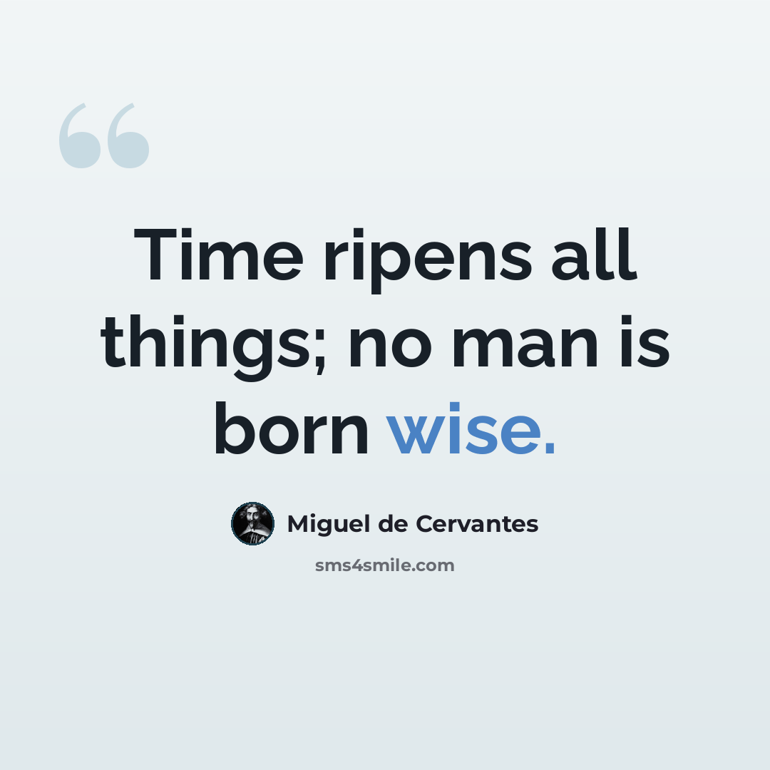 “Time ripens all things; no man is born wise.” quote by Miguel de Cervantes