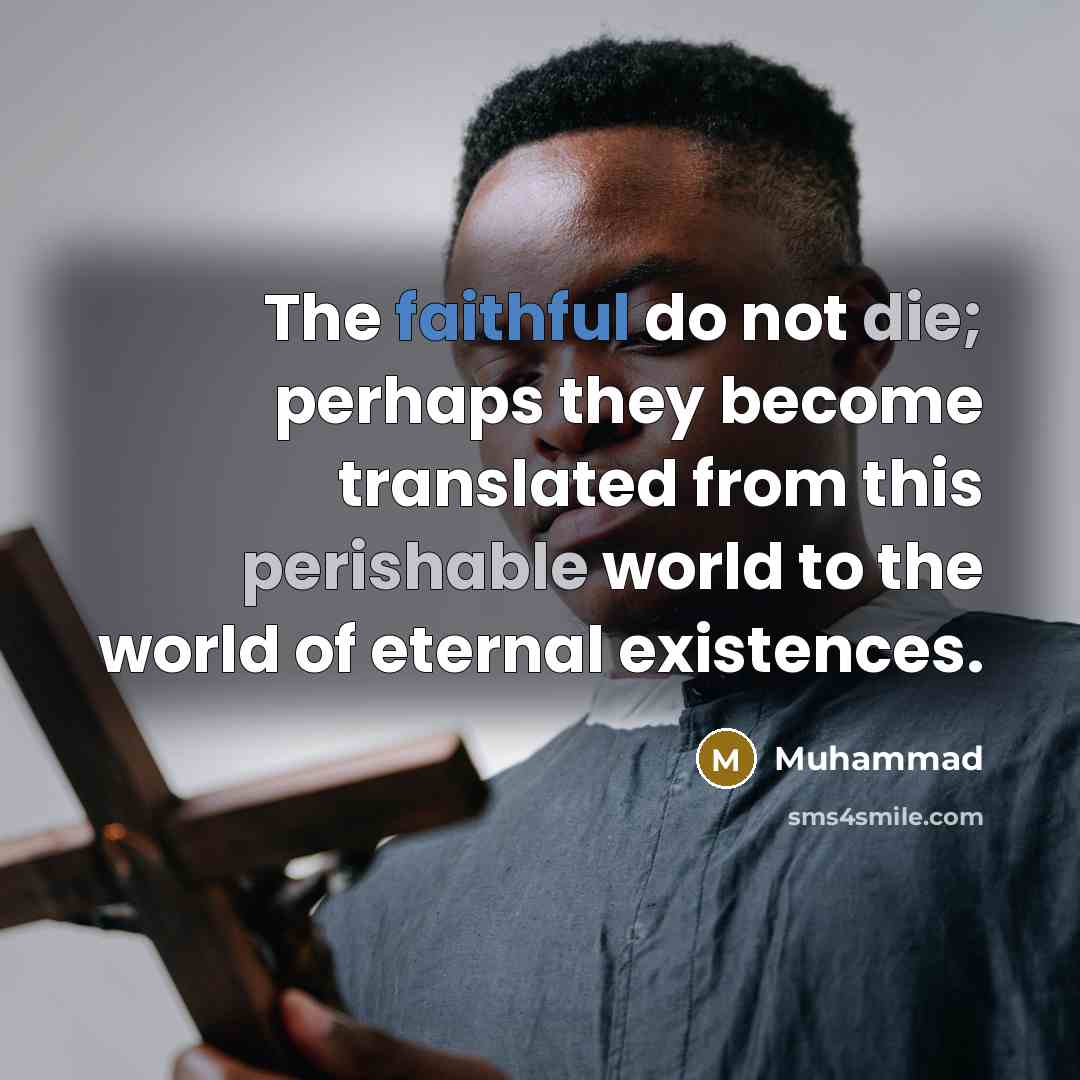 “The faithful do not die; perhaps they become translated from this perishable world to the world of eternal existences.” quote by Muhammad