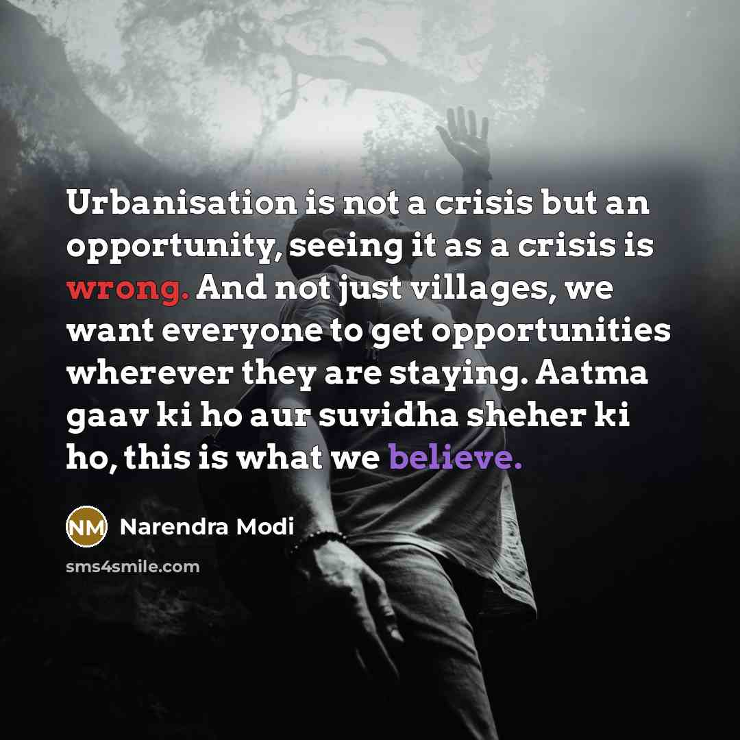 “Urbanisation is not a crisis but an opportunity, seeing it as a crisis is wrong. And not just villages, we want everyone to get opportunities wherever they are staying. Aatma gaav ki ho aur suvidha sheher ki ho, this is what we believe.” quote by Narendra Modi