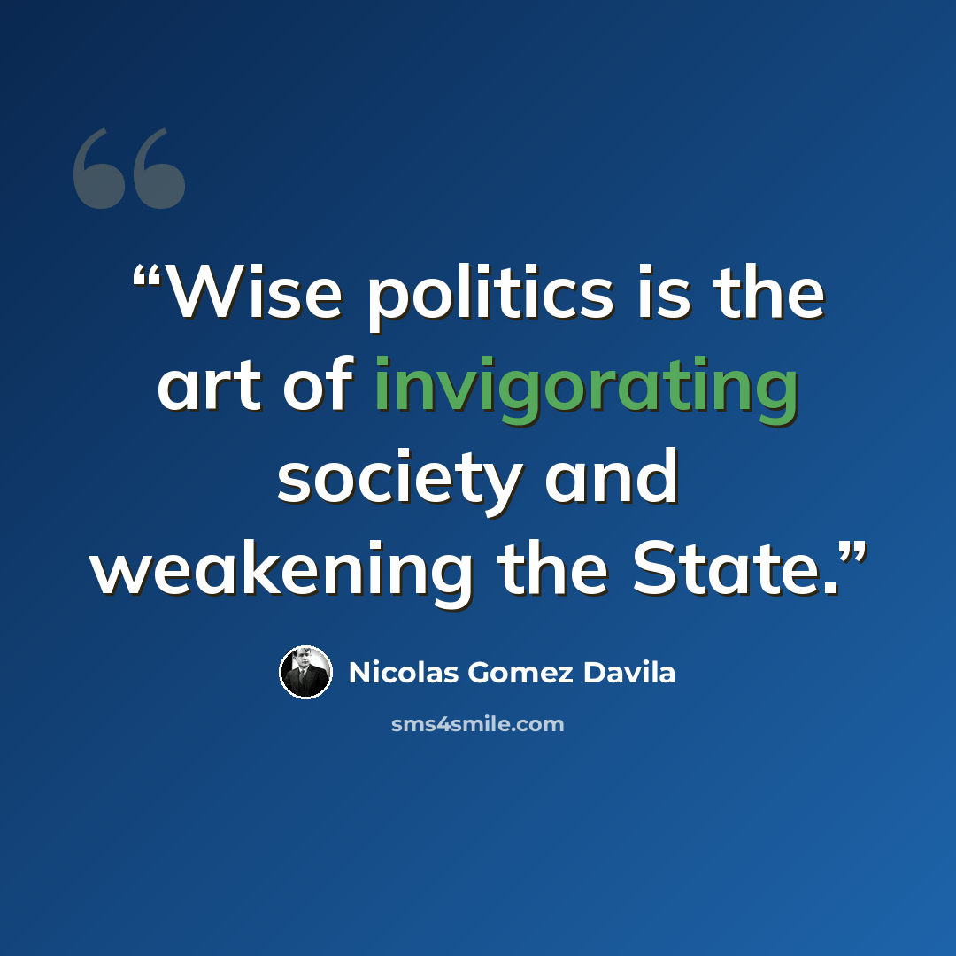 “Wise politics is the art of invigorating society and weakening the State.” quote by Nicolás Gómez Dávila