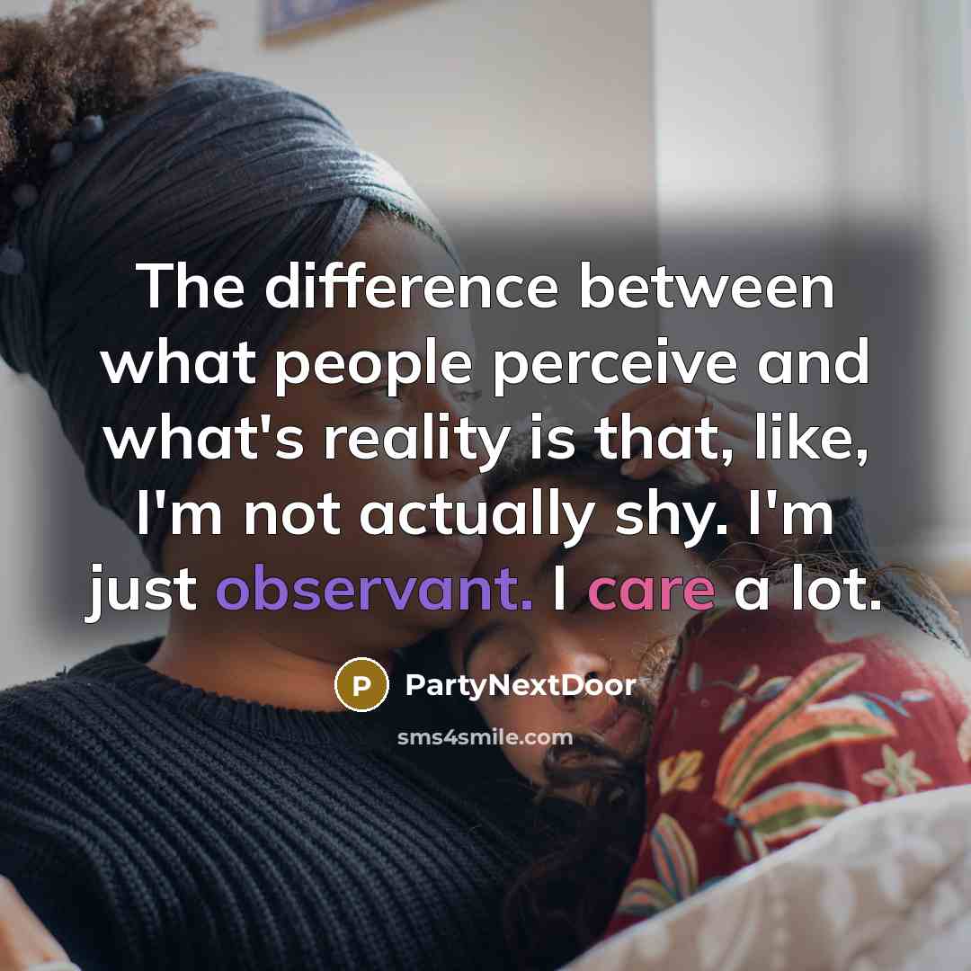 “The difference between what people perceive and what's reality is that, like, I'm not actually shy. I'm just observant. I care a lot.” quote by PartyNextDoor