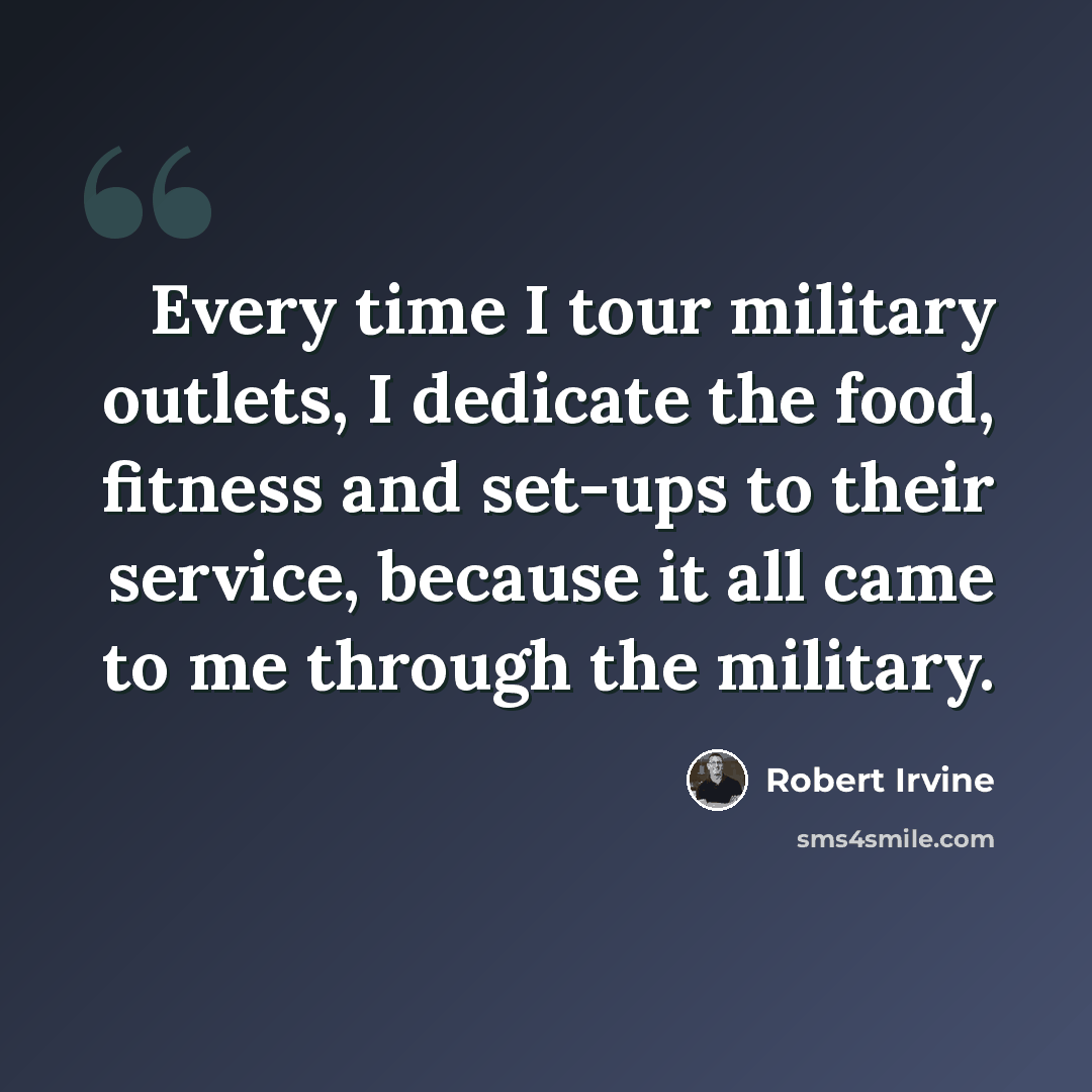 “Every time I tour military outlets, I dedicate the food, fitness and set-ups to their service, because it all came to me through the military.” quote by Robert Irvine