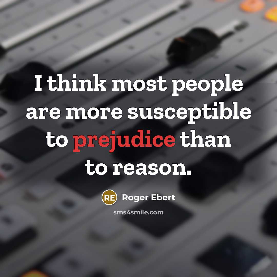 “I think most people are more susceptible to prejudice than to reason.” quote by Roger Ebert