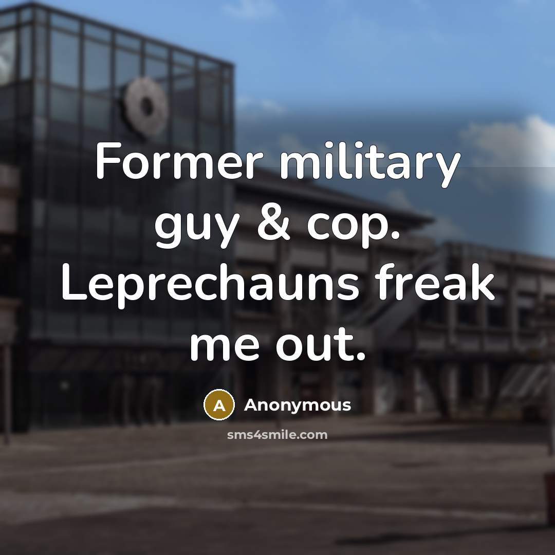 “Former military guy & cop. Leprechauns freak me out.” quote by Anonymous