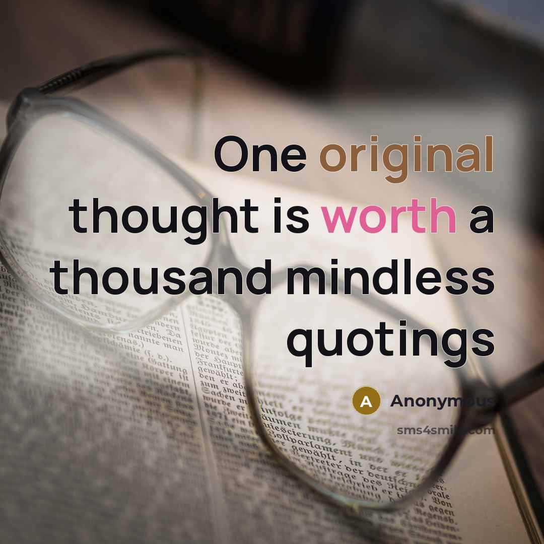“One original thought is worth a thousand mindless quotings” quote by Anonymous