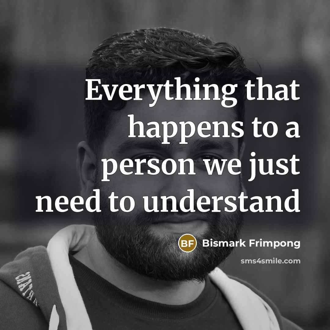 “Everything that happens to a person we just need to understand” quote by Bismark Frimpong