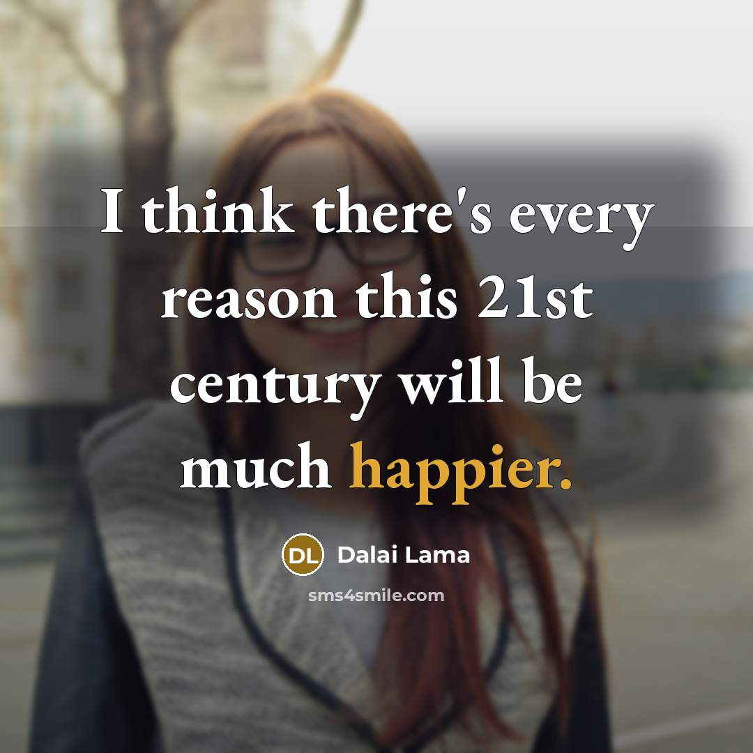 “I think there's every reason this 21st century will be much happier.” quote by Dalai Lama