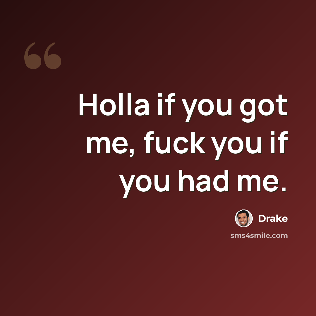 “Holla if you got me, fuck you if you had me.” quote by Drake
