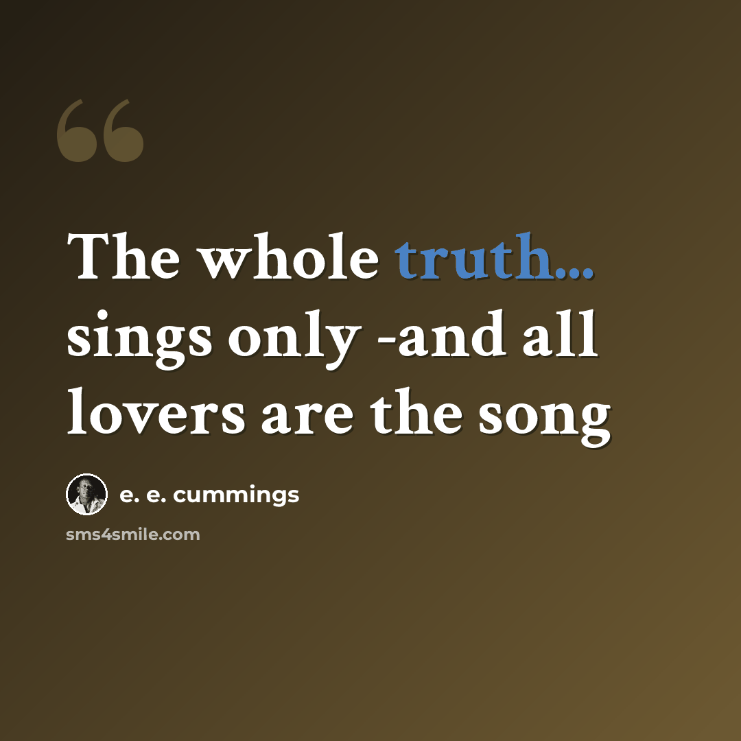 “The whole truth... sings only -and all lovers are the song” quote by e. e. cummings