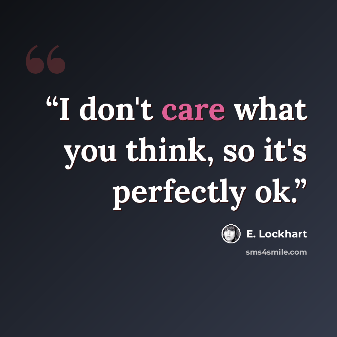“I don't care what you think, so it's perfectly ok.” quote by E. Lockhart