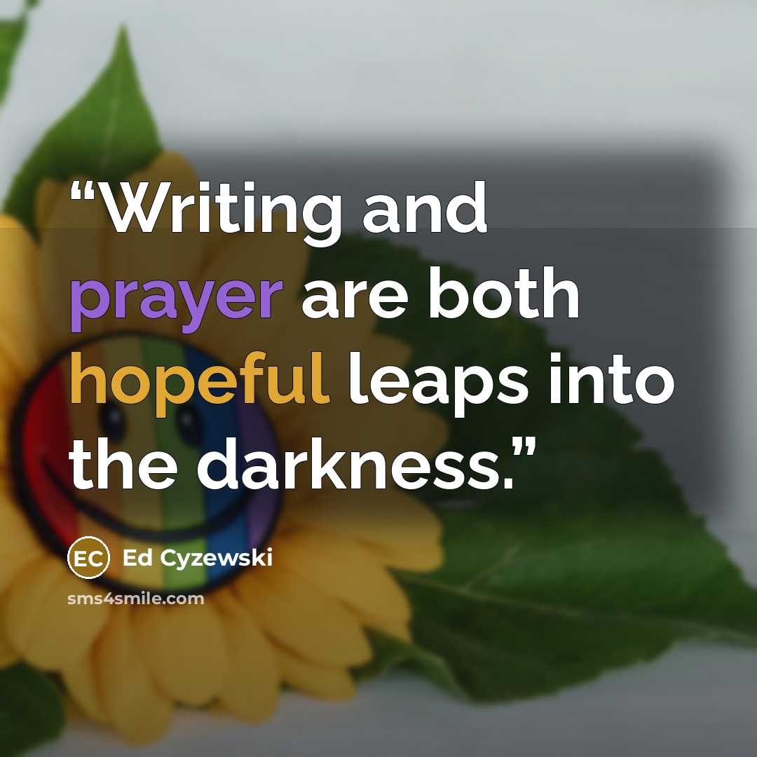 “Writing and prayer are both hopeful leaps into the darkness.” quote by Ed Cyzewski