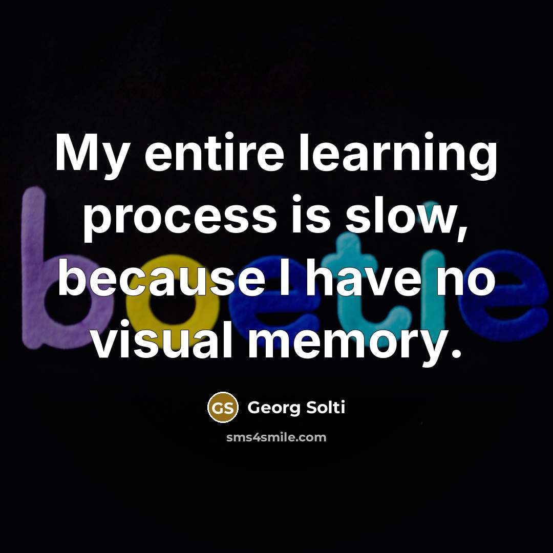 “My entire learning process is slow, because I have no visual memory.” quote by Georg Solti