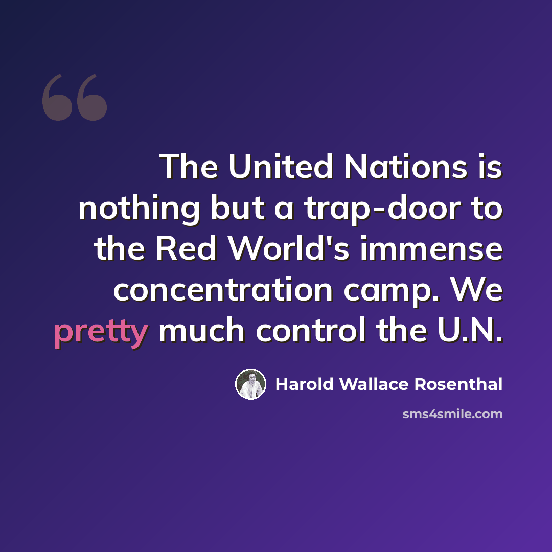 “The United Nations is nothing but a trap-door to the Red World's immense concentration camp. We pretty much control the U.N.” quote by Harold Wallace Rosenthal