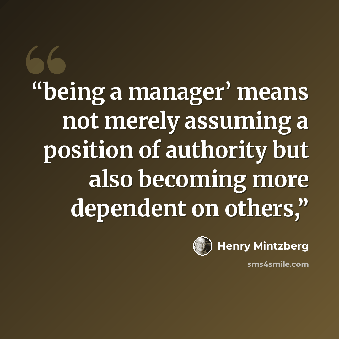 “being a manager’ means not merely assuming a position of authority but also becoming more dependent on others,” quote by Henry Mintzberg