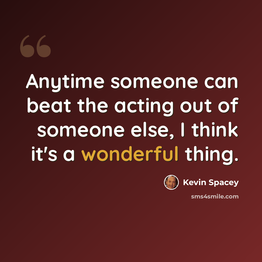 “Anytime someone can beat the acting out of someone else, I think it's a wonderful thing.” quote by Kevin Spacey