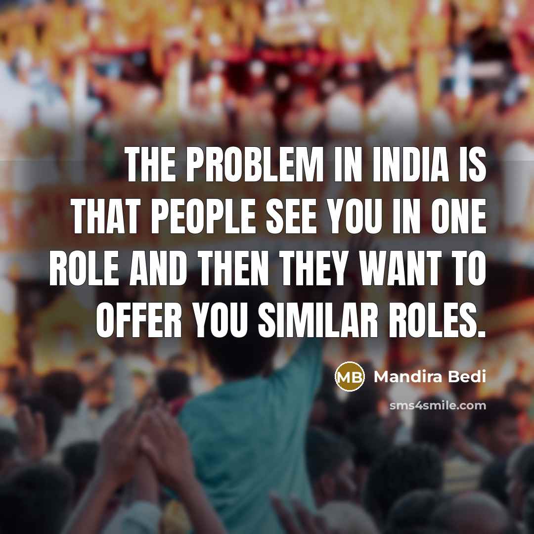 “The problem in India is that people see you in one role and then they want to offer you similar roles.” quote by Mandira Bedi