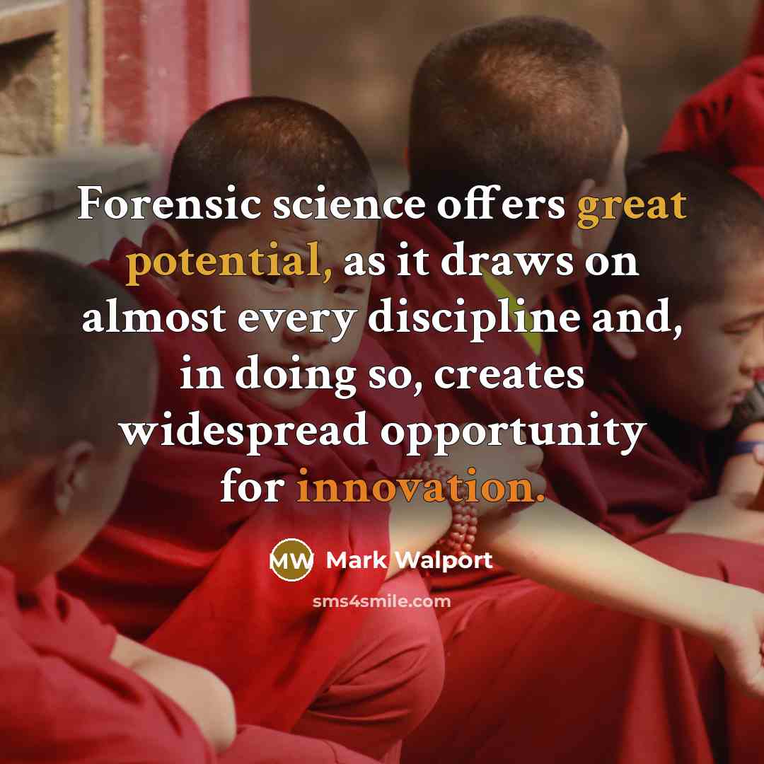 “Forensic science offers great potential, as it draws on almost every discipline and, in doing so, creates widespread opportunity for innovation.” quote by Mark Walport