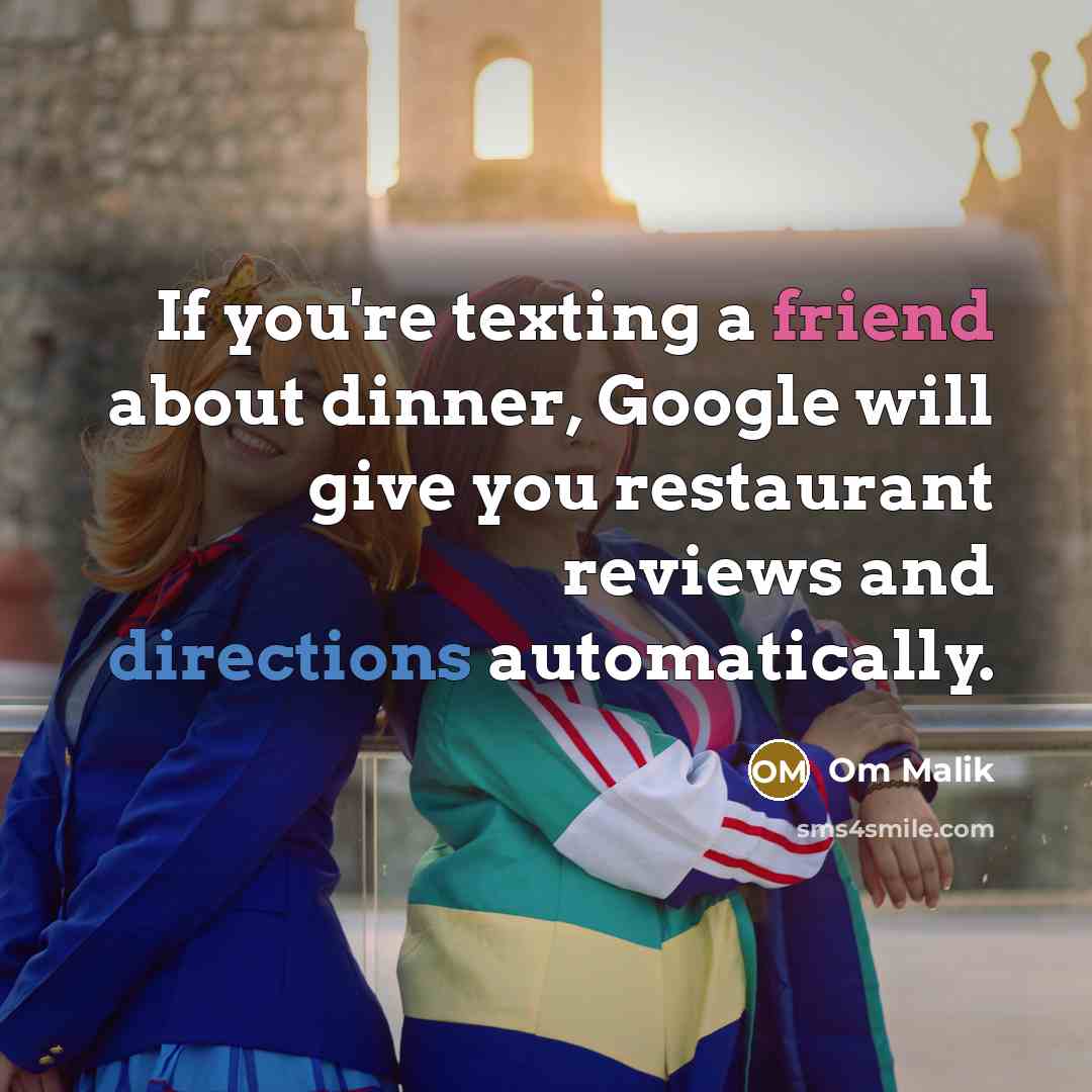 “If you're texting a friend about dinner, Google will give you restaurant reviews and directions automatically.” quote by Om Malik