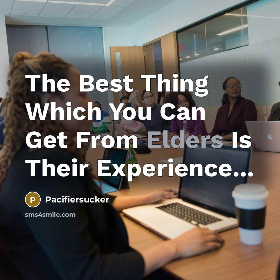 “The Best Thing Which You Can Get From Elders Is Their Experience...” quote by Pacifiersucker
