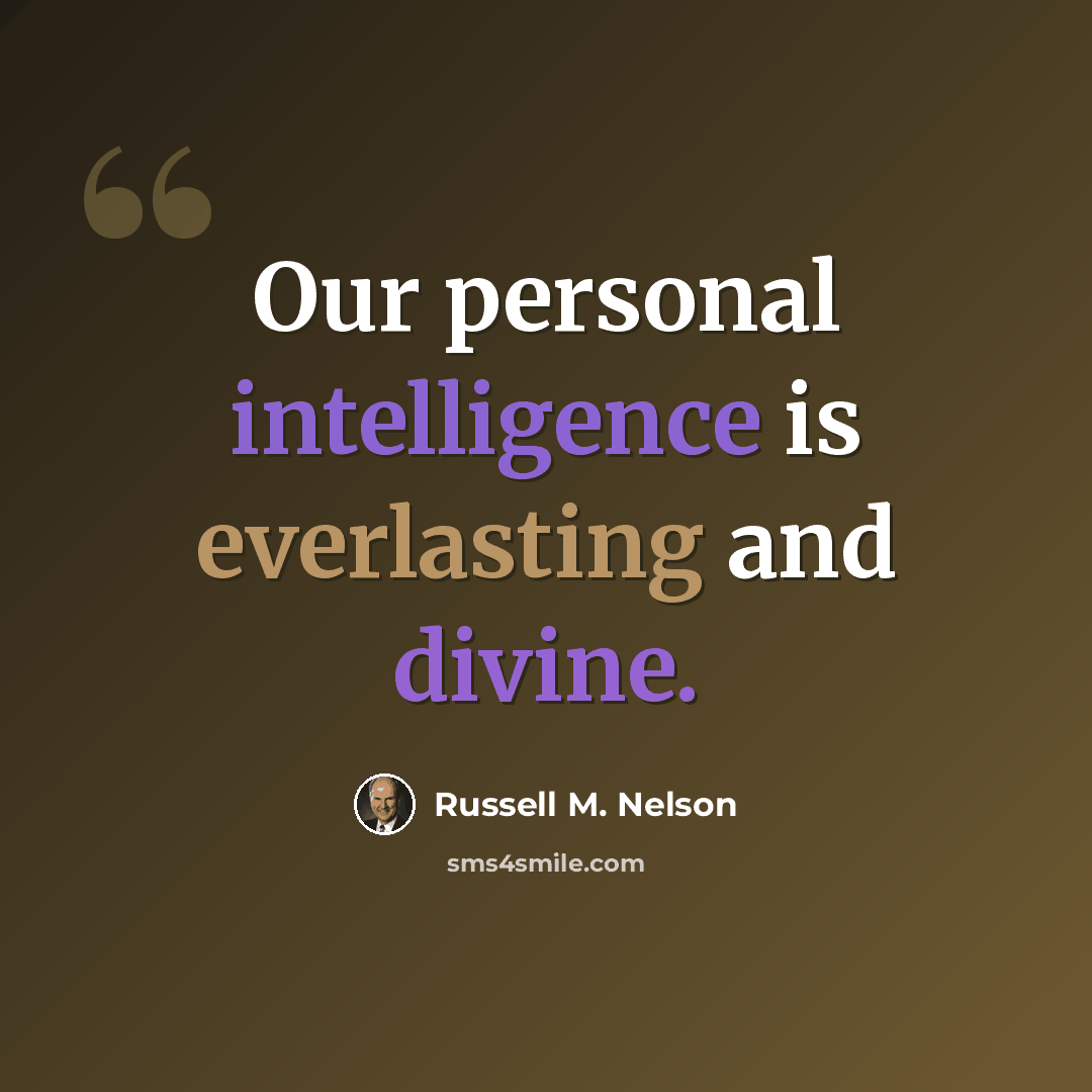 “Our personal intelligence is everlasting and divine.” quote by Russell M. Nelson