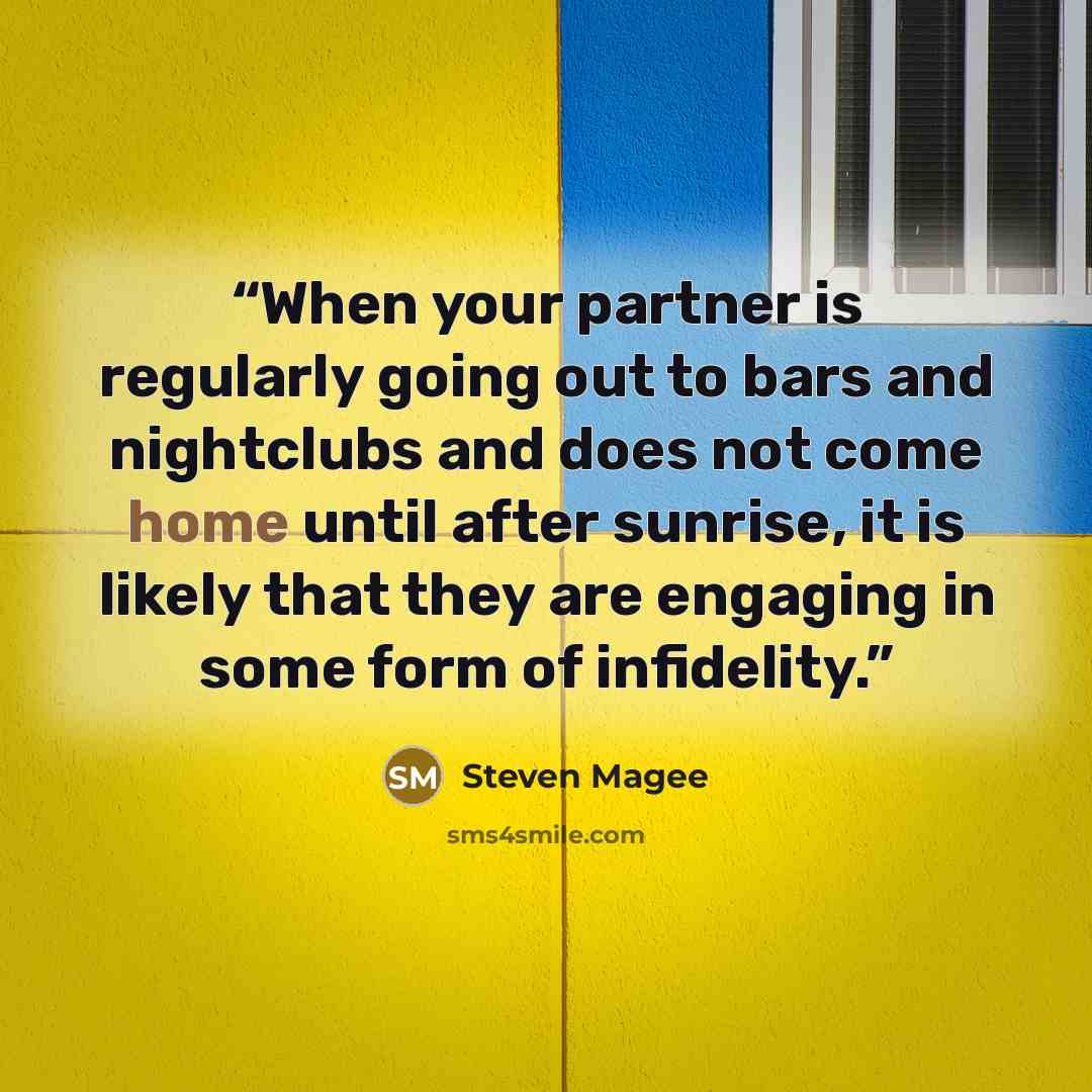 “When your partner is regularly going out to bars and nightclubs and does not come home until after sunrise, it is likely that they are engaging in some form of infidelity.” quote by Steven Magee