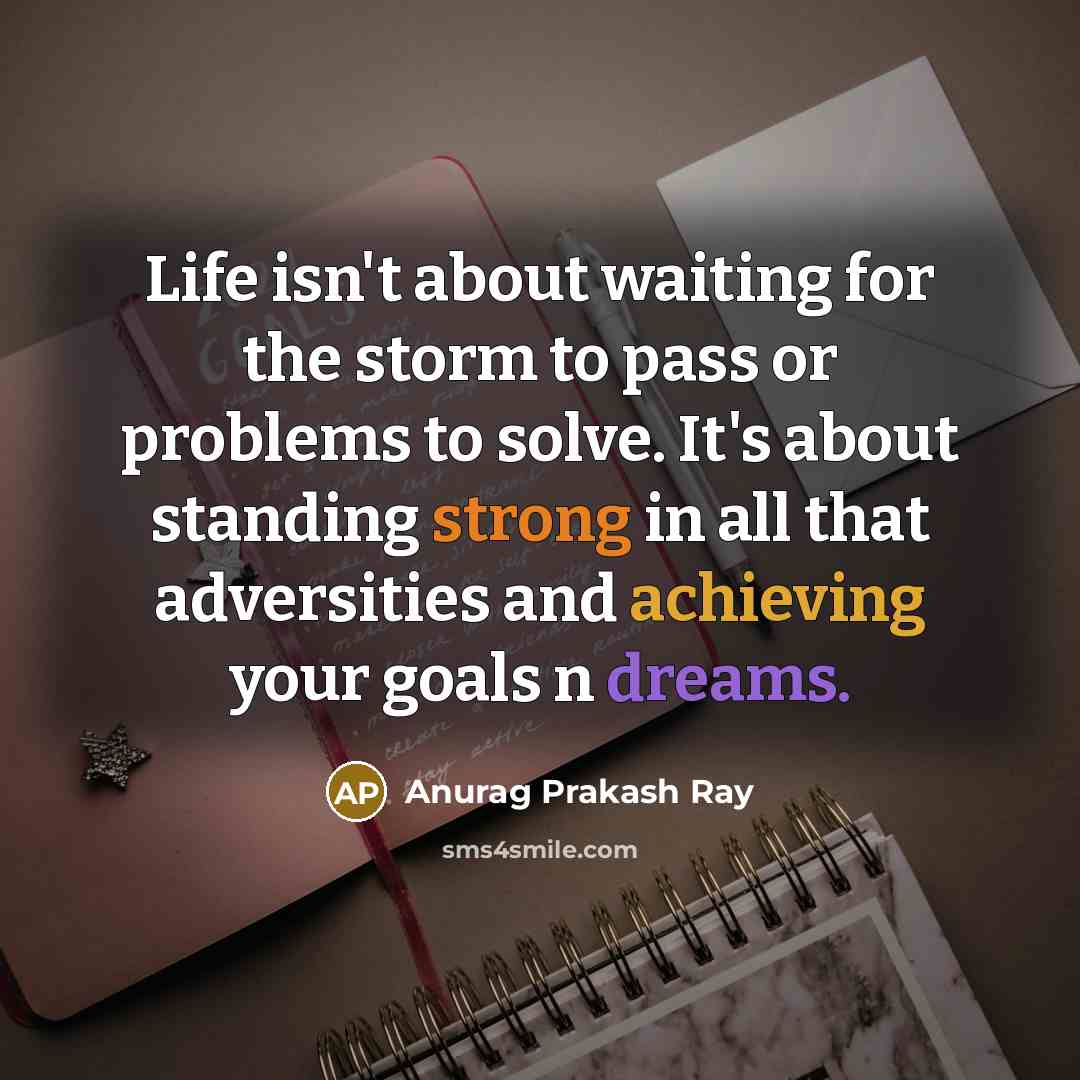 “Life isn't about waiting for the storm to pass or problems to solve. It's about standing strong in all that adversities and achieving your goals n dreams.” quote by Anurag Prakash Ray