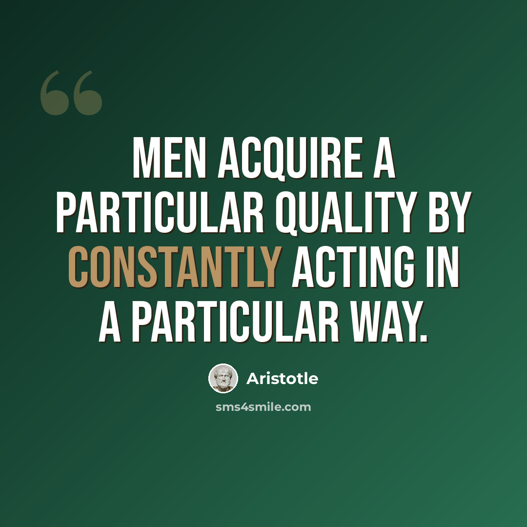 “Men acquire a particular quality by constantly acting in a particular way.” quote by Aristotle