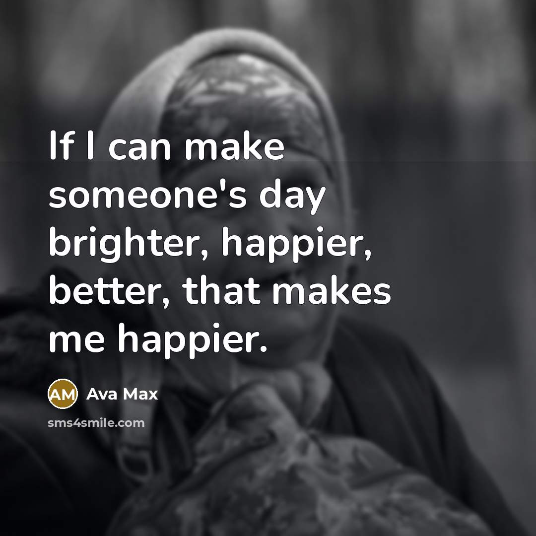 “If I can make someone's day brighter, happier, better, that makes me happier.” quote by Ava Max