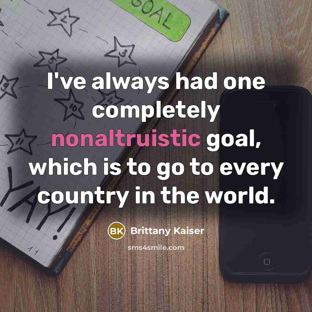 “I've always had one completely nonaltruistic goal, which is to go to every country in the world.” quote by Brittany Kaiser