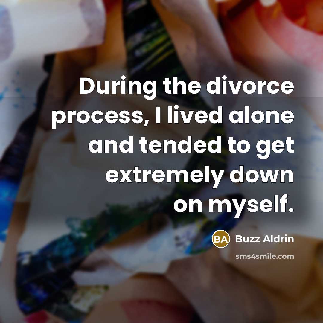 “During the divorce process, I lived alone and tended to get extremely down on myself.” quote by Buzz Aldrin