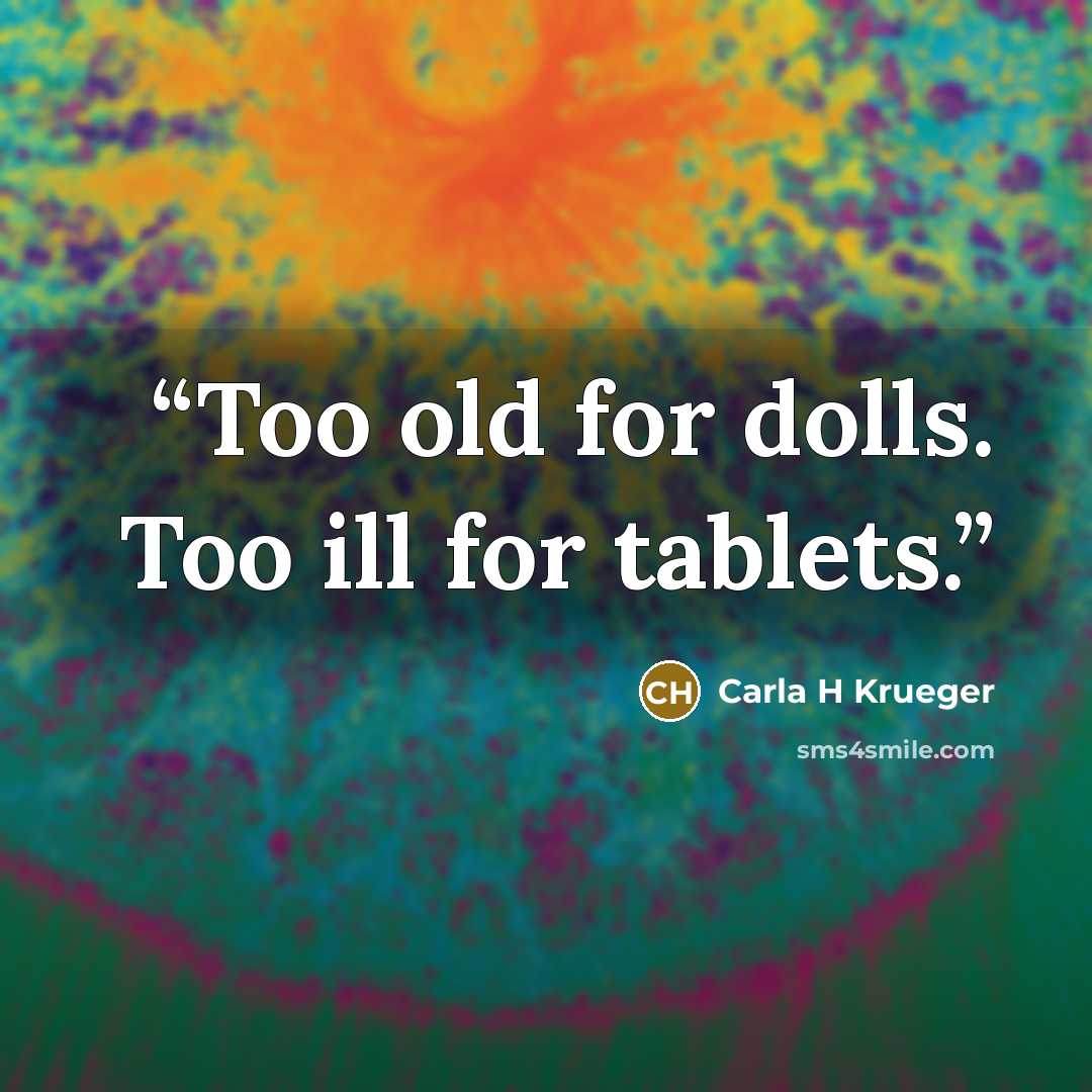 “Too old for dolls. Too ill for tablets.” quote by Carla H Krueger