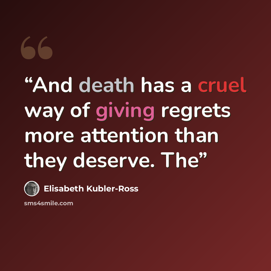 “And death has a cruel way of giving regrets more attention than they deserve. The” quote by Elisabeth Kübler-Ross