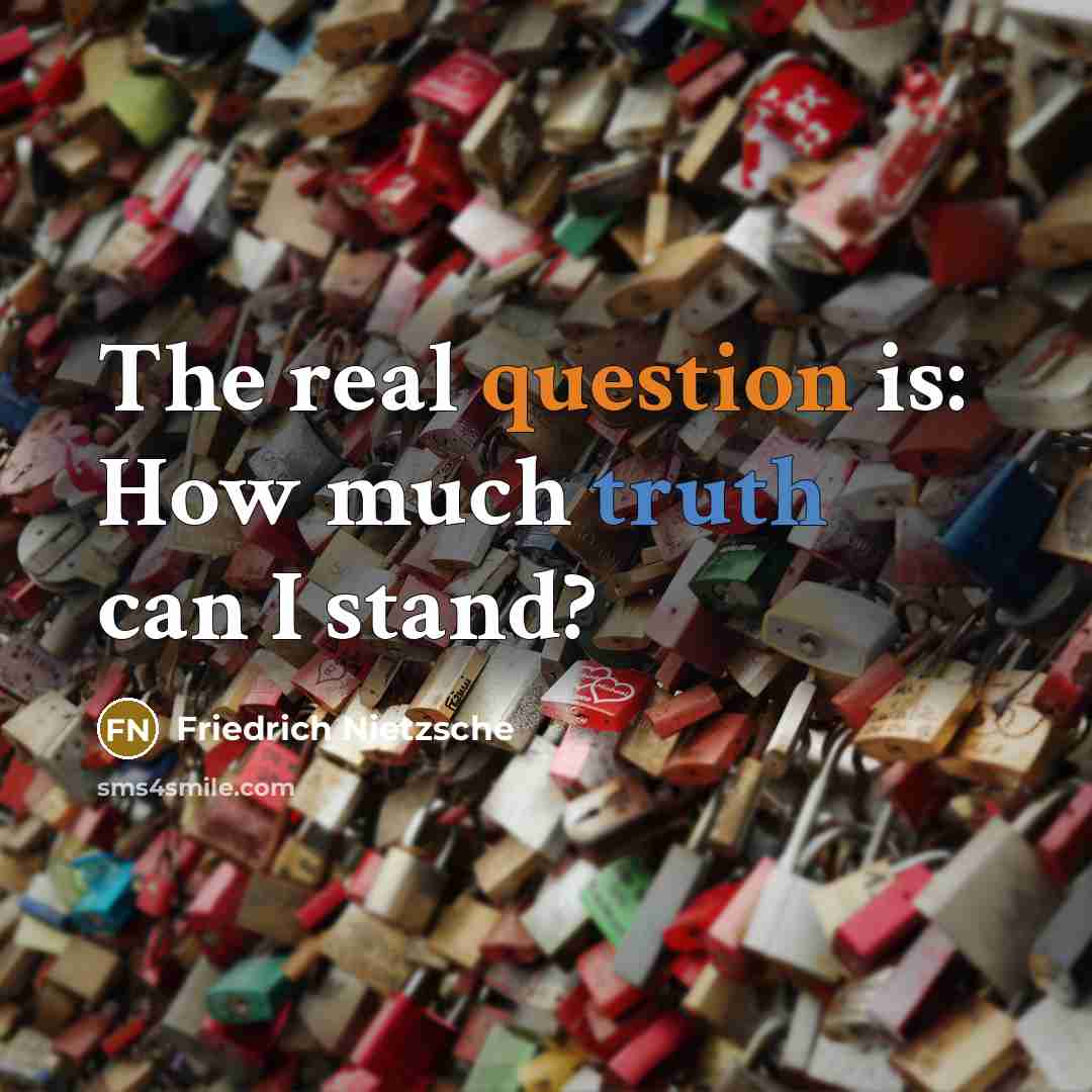 “The real question is: How much truth can I stand?” quote by Friedrich Nietzsche