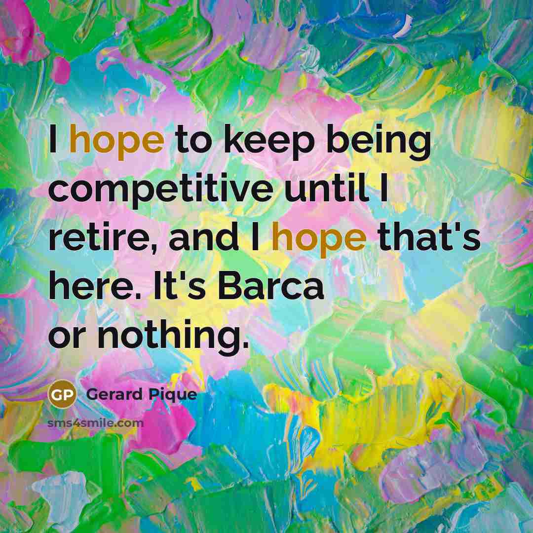 “I hope to keep being competitive until I retire, and I hope that's here. It's Barca or nothing.” quote by Gerard Pique
