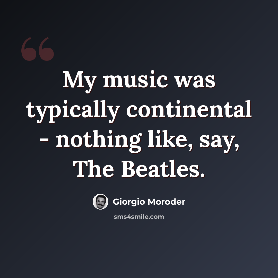 “My music was typically continental - nothing like, say, The Beatles.” quote by Giorgio Moroder