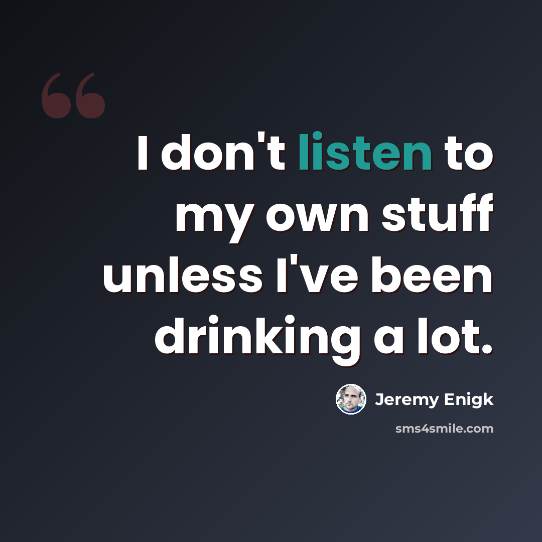 “I don't listen to my own stuff unless I've been drinking a lot.” quote by Jeremy Enigk
