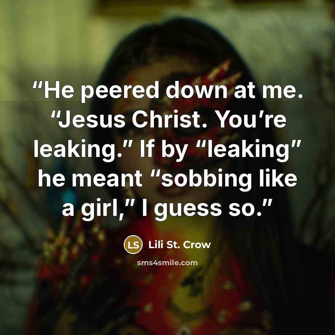 “He peered down at me. “Jesus Christ. You’re leaking.” If by “leaking” he meant “sobbing like a girl,” I guess so.” quote by Lili St. Crow