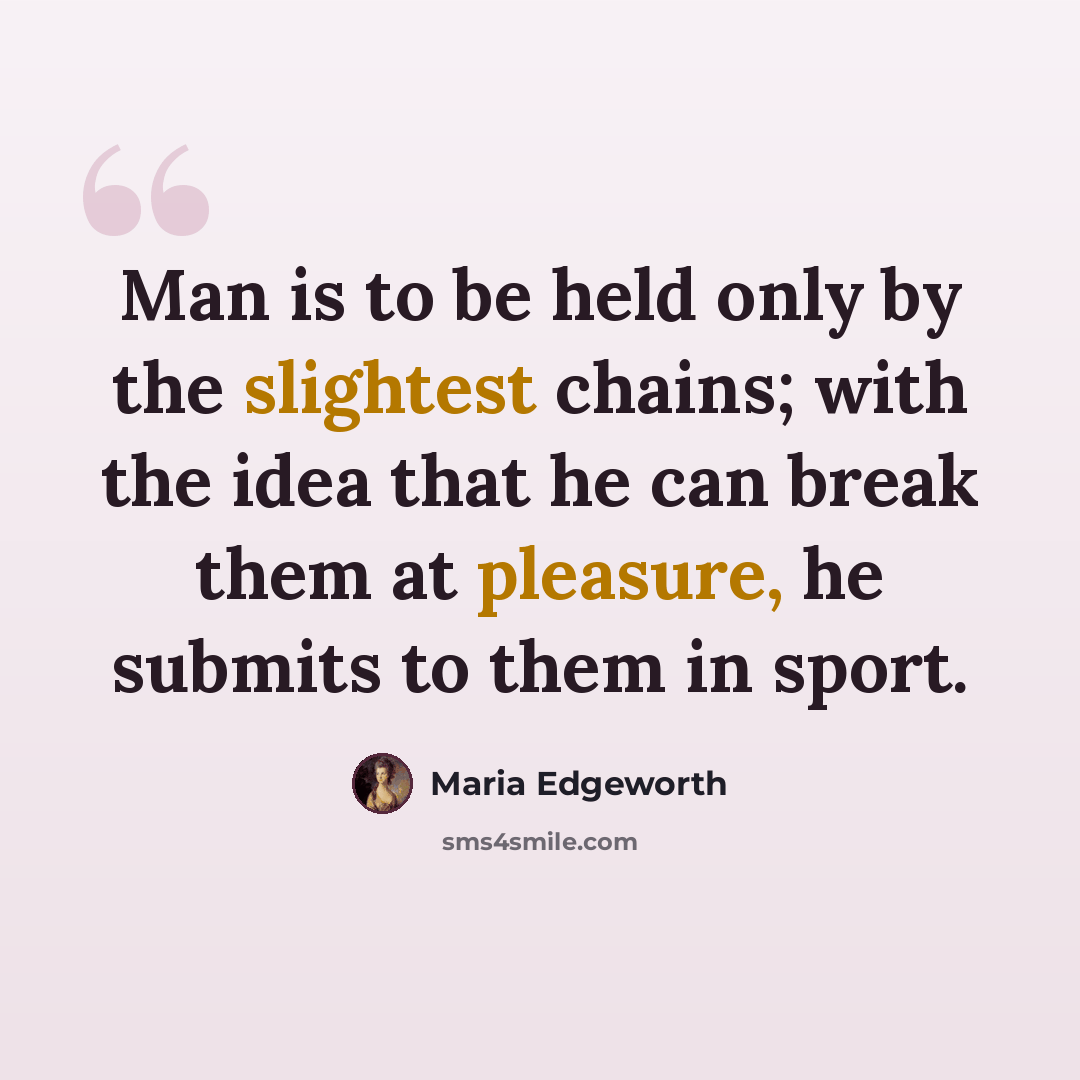 “Man is to be held only by the slightest chains; with the idea that he can break them at pleasure, he submits to them in sport.” quote by Maria Edgeworth