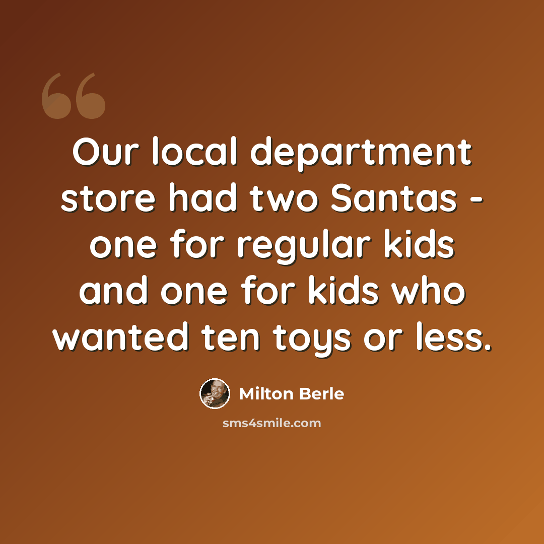 “Our local department store had two Santas - one for regular kids and one for kids who wanted ten toys or less.” quote by Milton Berle
