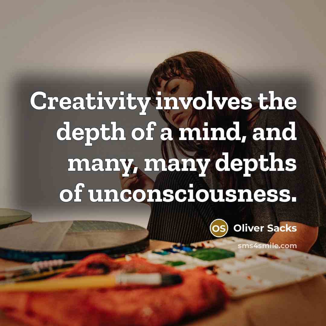 “Creativity involves the depth of a mind, and many, many depths of unconsciousness.” quote by Oliver Sacks
