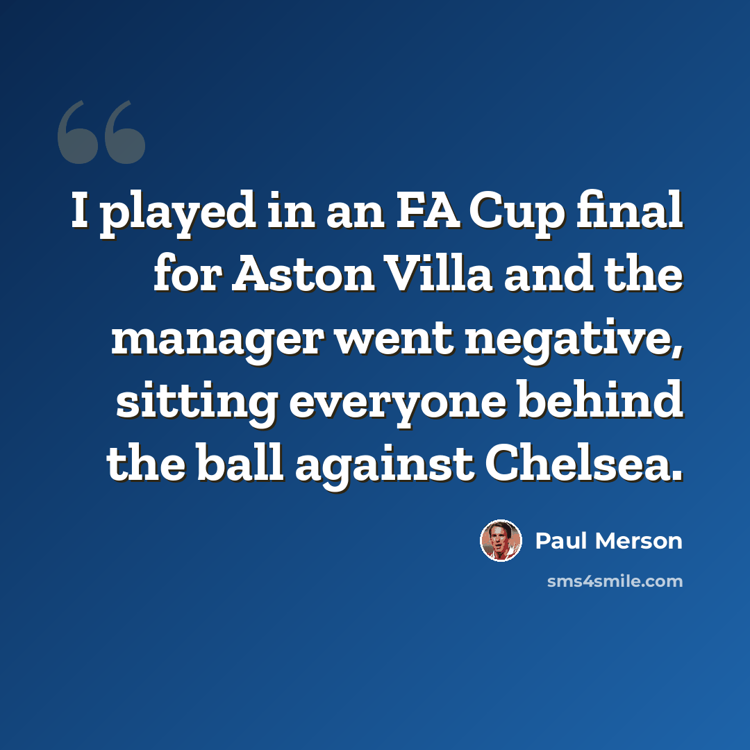 “I played in an FA Cup final for Aston Villa and the manager went negative, sitting everyone behind the ball against Chelsea.” quote by Paul Merson