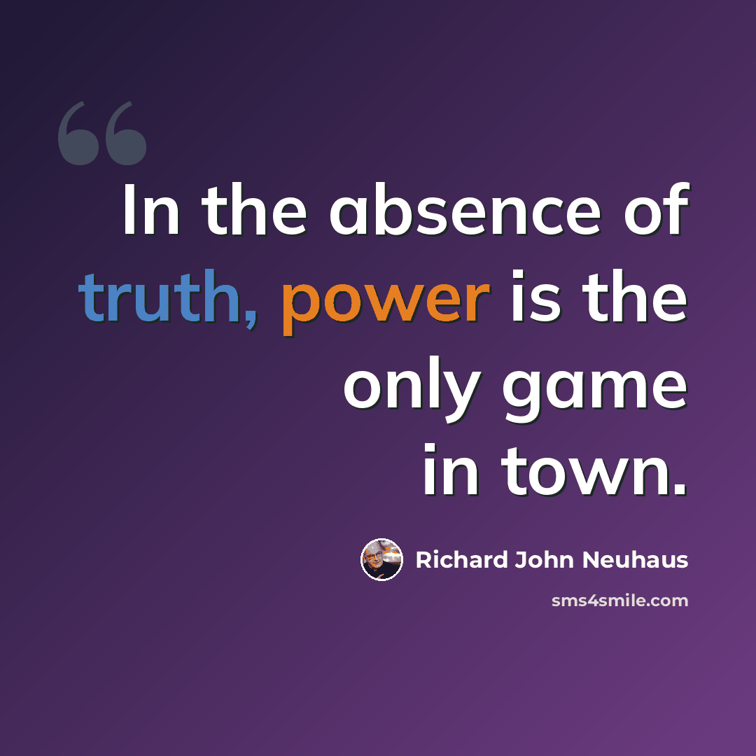 “In the absence of truth, power is the only game in town.” quote by Richard John Neuhaus