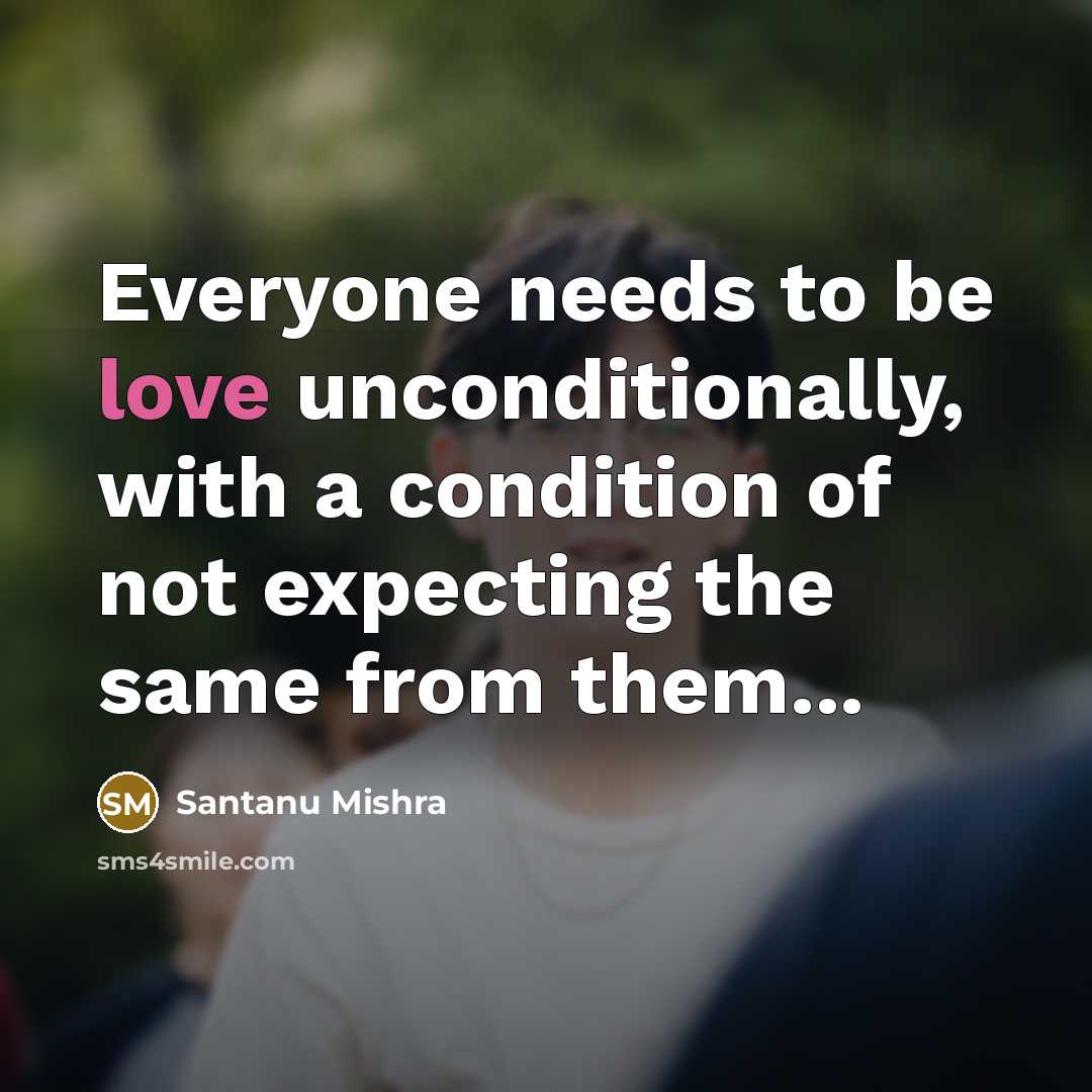 “Everyone needs to be love unconditionally, with a condition of not expecting the same from them...” quote by Santanu Mishra
