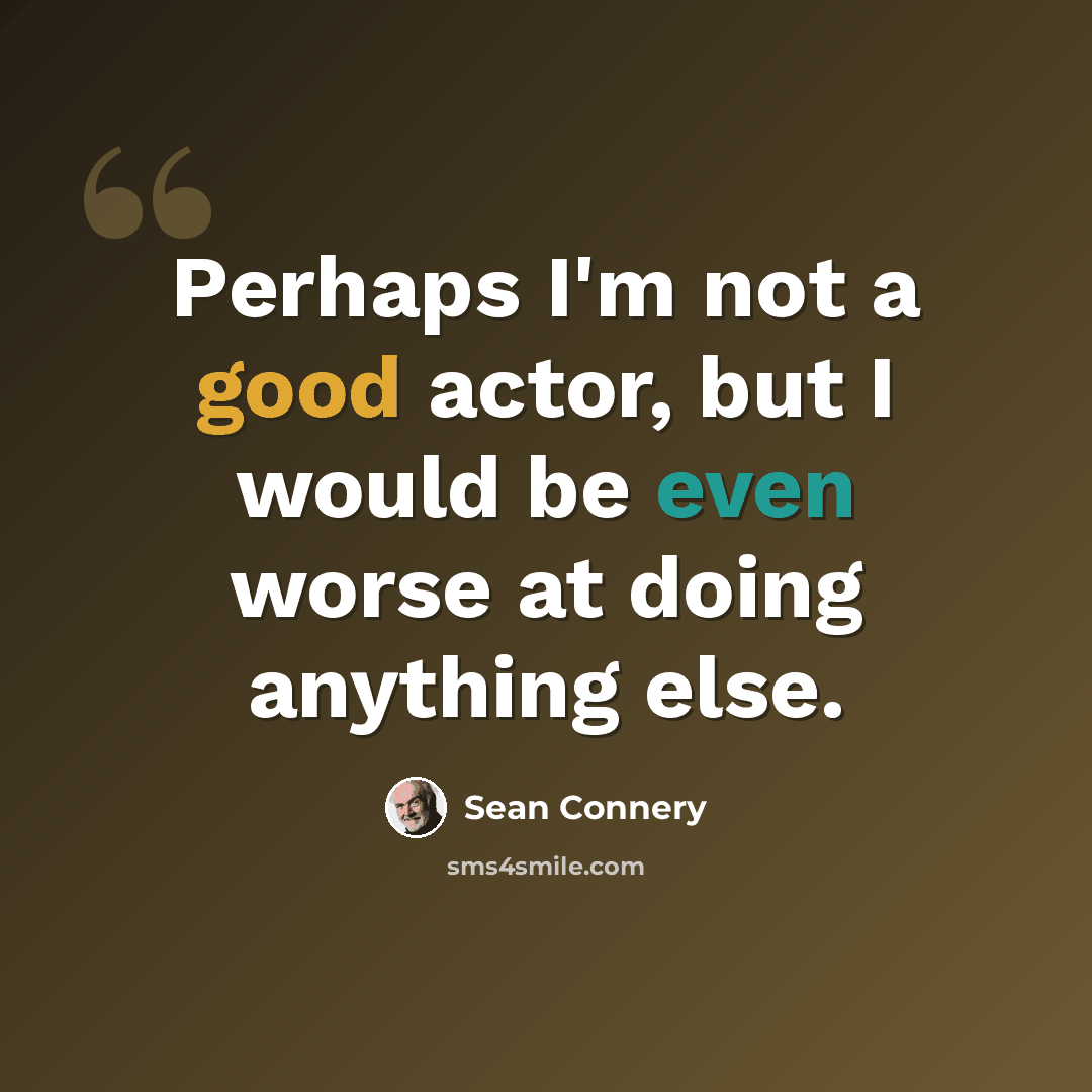 “Perhaps I'm not a good actor, but I would be even worse at doing anything else.” quote by Sean Connery