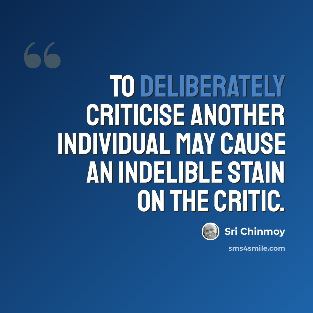 “To deliberately criticise another individual may cause an indelible stain on the critic.” quote by Sri Chinmoy