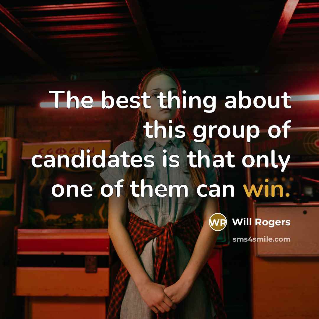 “The best thing about this group of candidates is that only one of them can win.” quote by Will Rogers