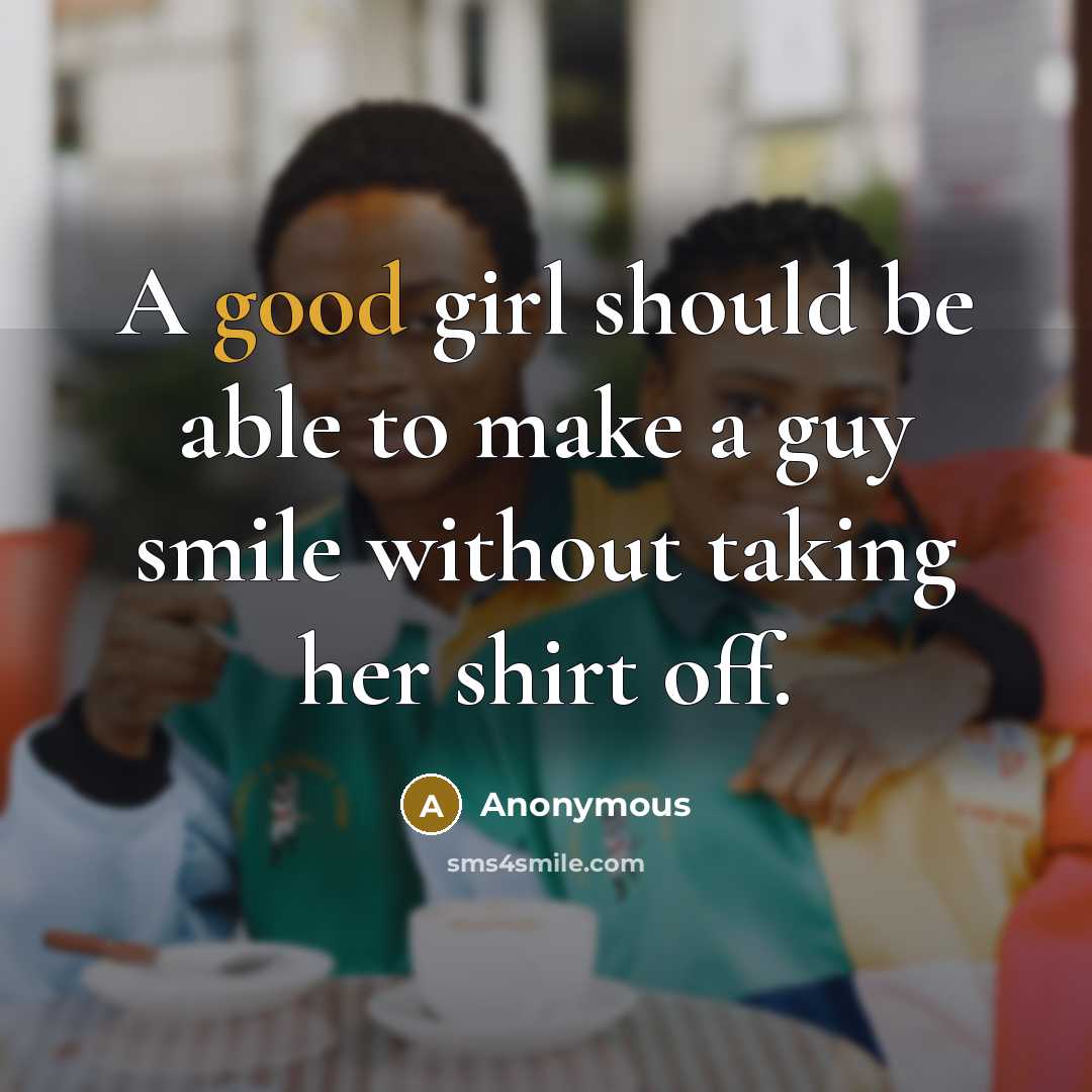 “A good girl should be able to make a guy smile without taking her shirt off.” quote by Anonymous
