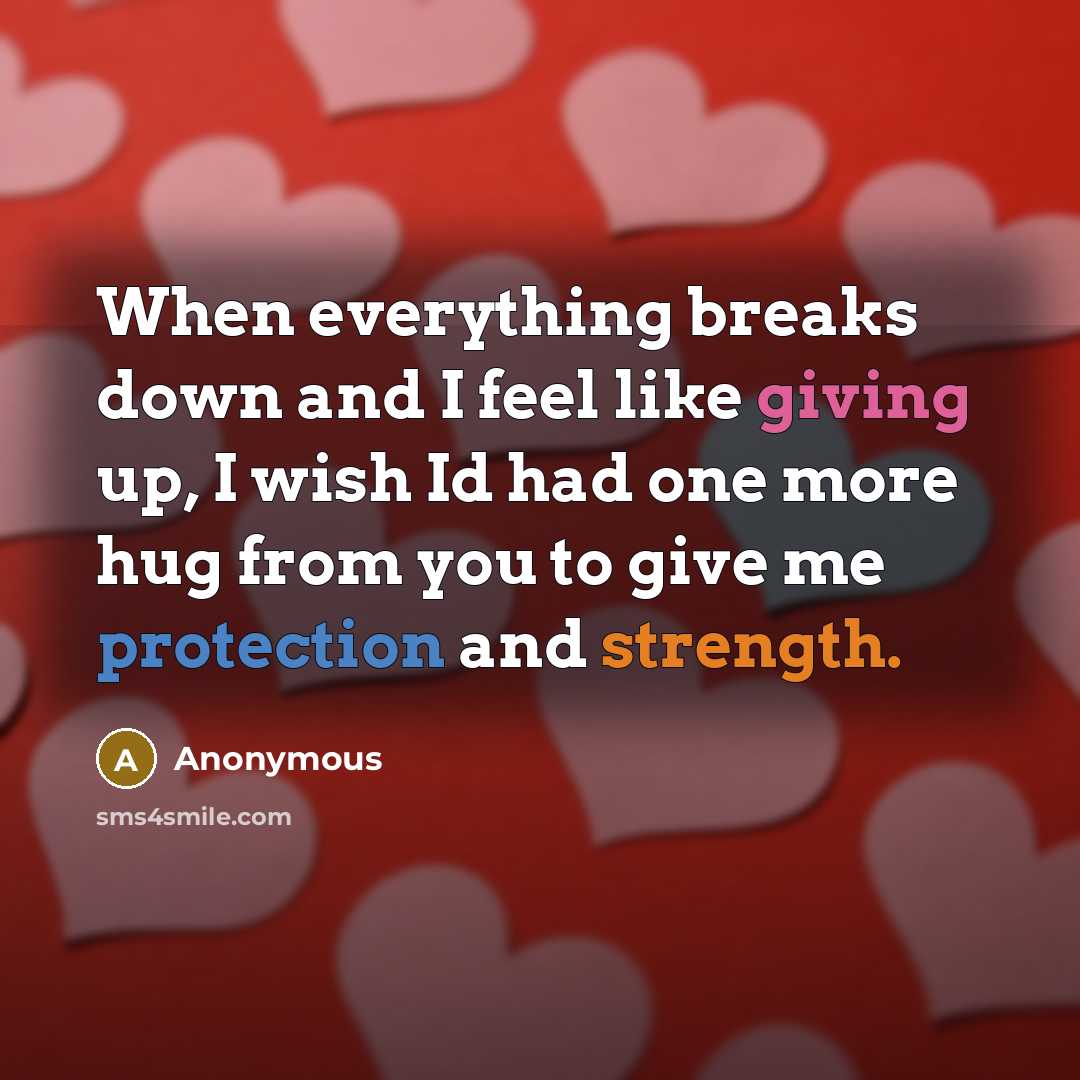“When everything breaks down and I feel like giving up, I wish Id had one more hug from you to give me protection and strength.” quote by Anonymous