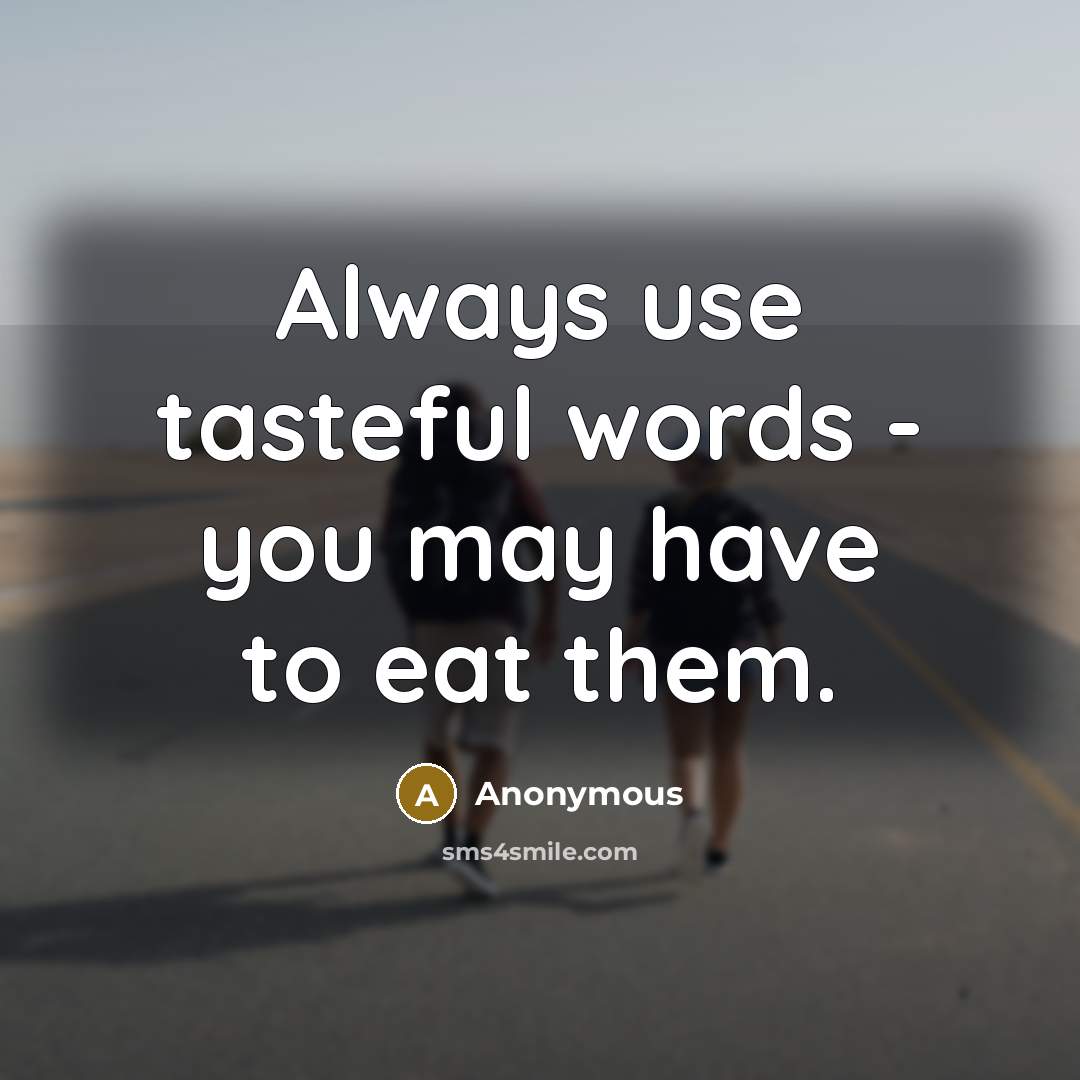 “Always use tasteful words - you may have to eat them.” quote by Anonymous