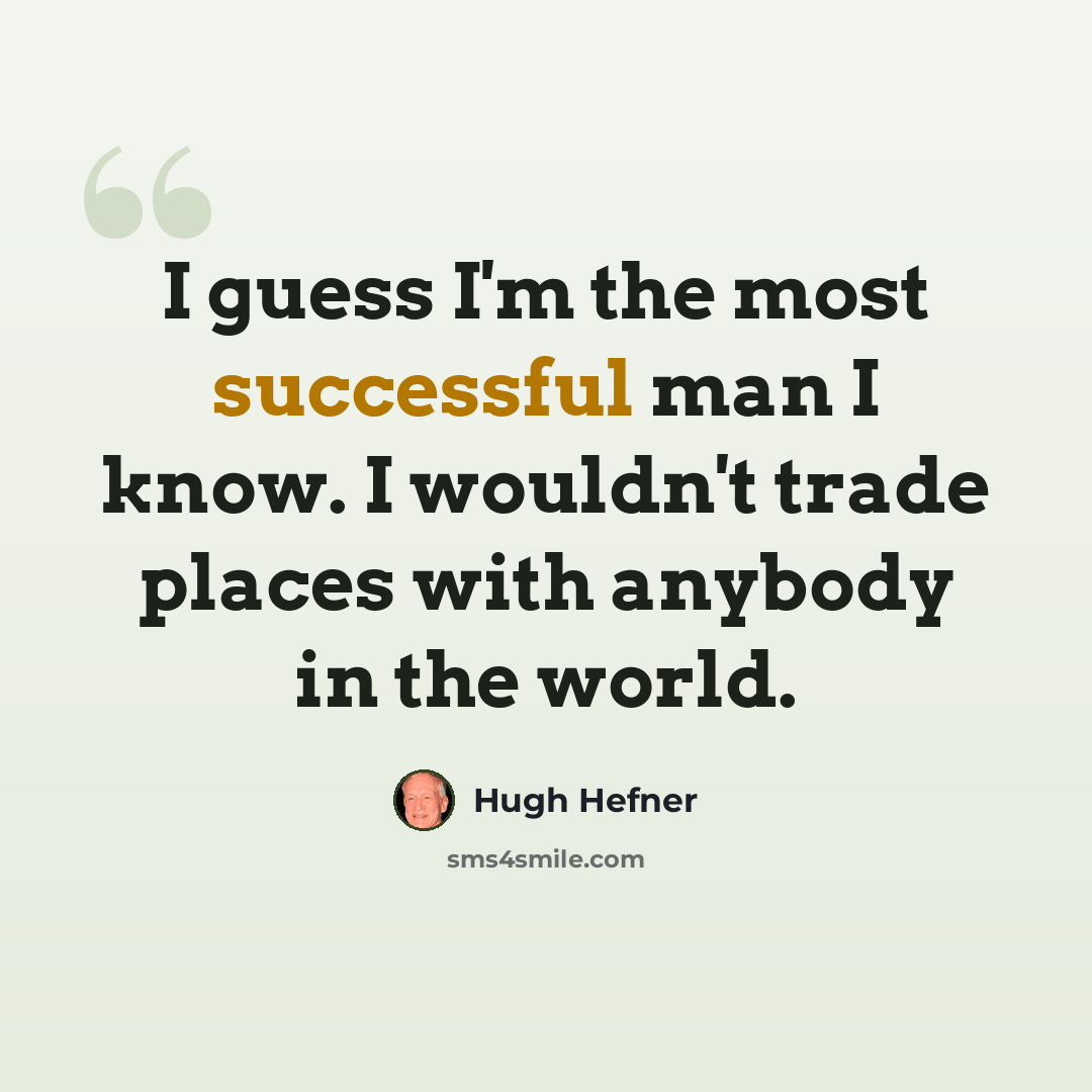 “I guess I'm the most successful man I know. I wouldn't trade places with anybody in the world.” quote by Hugh Hefner